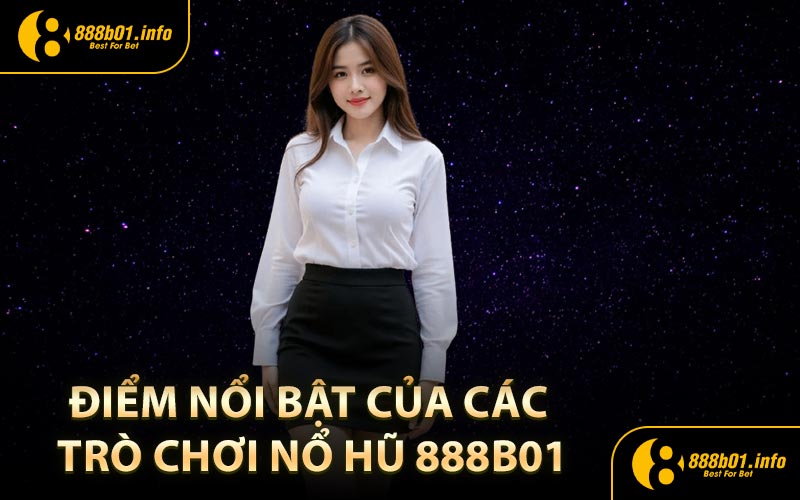 Điểm nổi bật của các trò chơi nổ hũ 888B01