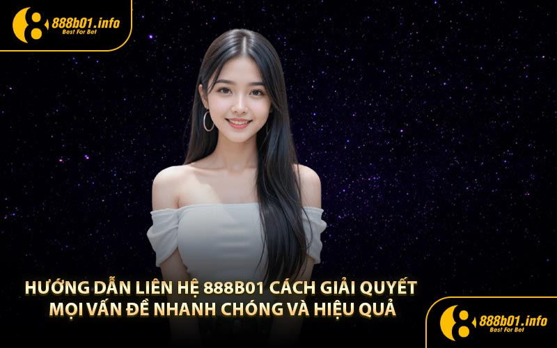 Hướng dẫn liên hệ 888b01 cách giải quyết mọi vấn đề nhanh chóng và hiệu quả