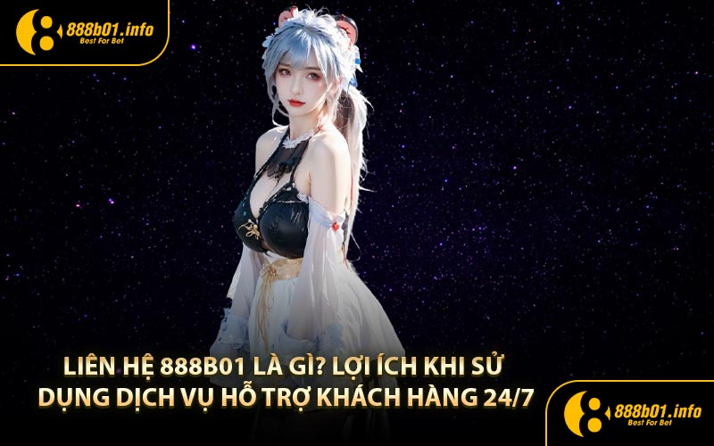 Liên hệ 888b01 là gì? Lợi ích khi sử dụng dịch vụ hỗ trợ khách hàng 24/7