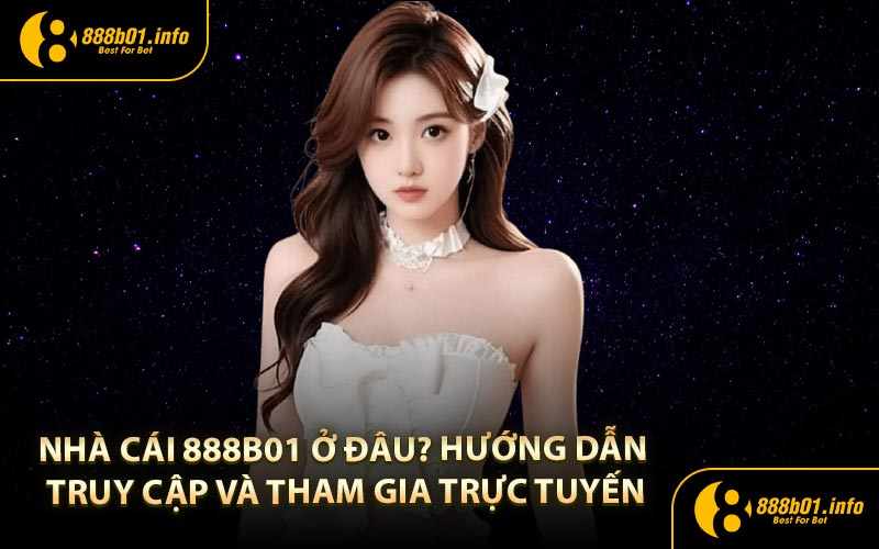 Nhà Cái 888B01 ở đâu? Hướng dẫn truy cập và tham gia trực tuyến