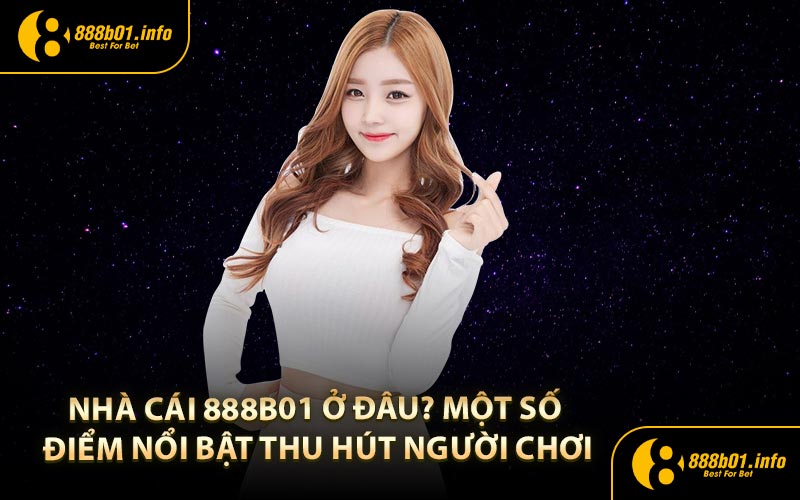 Nhà Cái 888B01 ở đâu? Một số điểm nổi bật thu hút người chơi