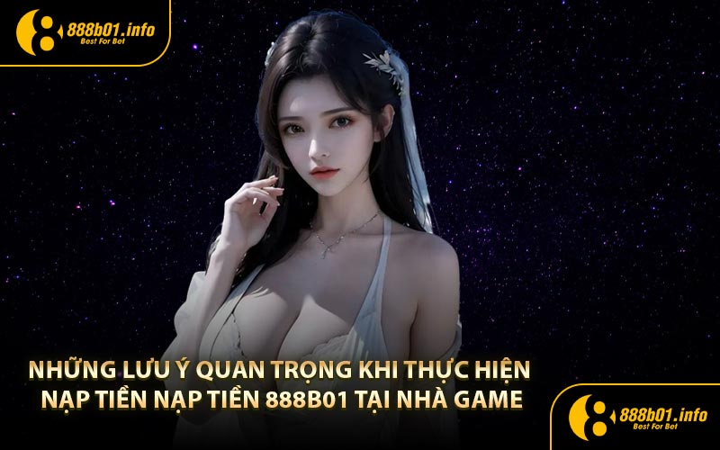 Những lưu ý quan trọng khi thực hiện nạp tiền nạp tiền 888B01 tại nhà game
