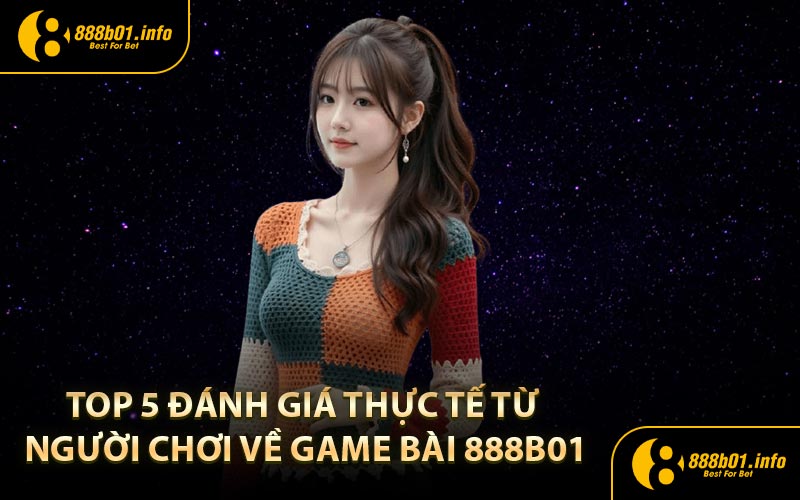 Top 5 đánh giá thực tế từ người chơi về game bài 888b01